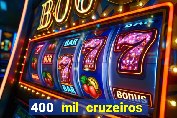 400 mil cruzeiros em reais